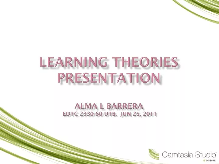 learning theories presentation alma l barrera edtc 2330 60 utb jun 25 2011