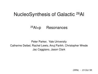 NucleoSynthesis of Galactic 26 Al 25 Al+p Resonances Peter Parker, Yale University