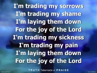 I'm trading my sorrows I'm trading my shame I'm laying them down For the joy of the Lord