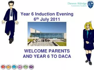Year 6 Induction Evening 6 th July 2011 WELCOME PARENTS AND YEAR 6 TO DACA