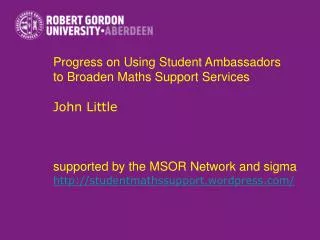 Progress on Using Student Ambassadors to Broaden Maths Support Services John Little