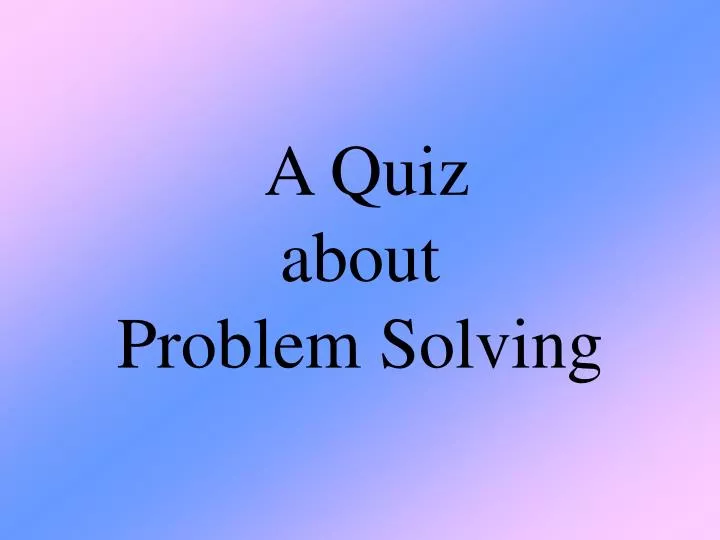 a quiz about problem solving