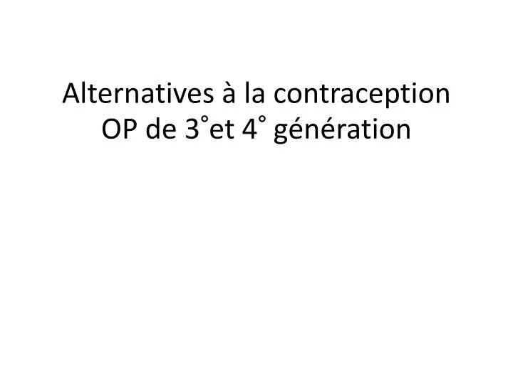 alternatives la contraception op de 3 et 4 g n ration