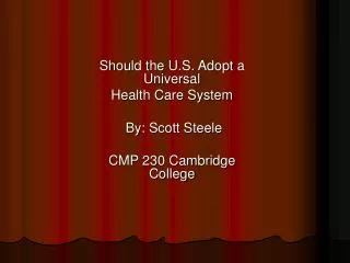 Should the U.S. Adopt a Universal Health Care System By: Scott Steele CMP 230 Cambridge College