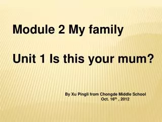 Module 2 My family Unit 1 Is this your mum?