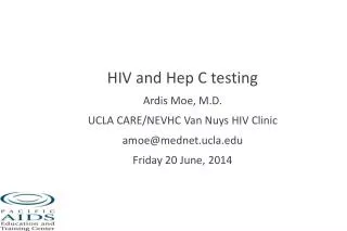 HIV and Hep C testing Ardis Moe, M.D. UCLA CARE/NEVHC Van Nuys HIV Clinic amoe@mednet.ucla