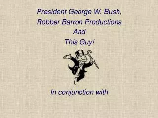 President George W. Bush, Robber Barron Productions And This Guy! In conjunction with