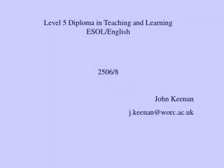 Level 5 Diploma in Teaching and Learning ESOL/English 2506/8 John Keenan j.keenan@worc.ac.uk