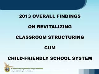 2013 OVERALL FINDINGS ON REVITALIZING CLASSROOM STRUCTURING CUM CHILD-FRIENDLY SCHOOL SYSTEM