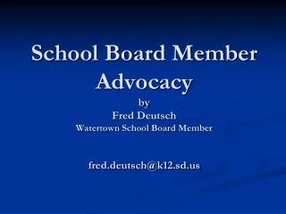 School Board Member Advocacy by Fred Deutsch Watertown School Board Member fred.deutsch@k12.sd