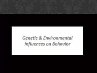 Genetic &amp; Environmental Influences on Behavior