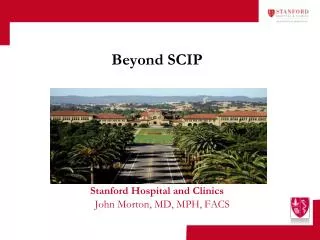 Beyond SCIP Stanford Hospital and Clinics John Morton, MD, MPH, FACS