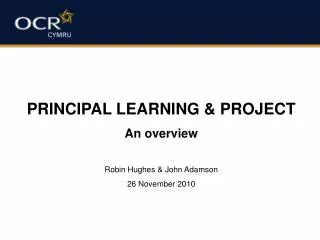 PRINCIPAL LEARNING &amp; PROJECT An overview Robin Hughes &amp; John Adamson 26 November 2010