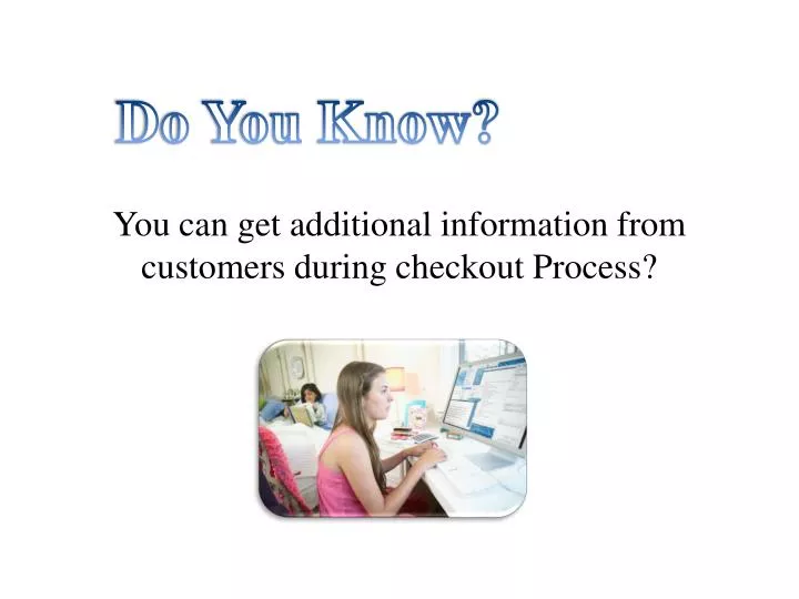 you can get additional information from customers during checkout process