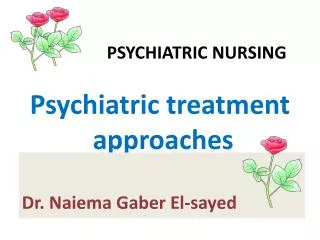 PSYCHIATRIC NURSING Psychiatric treatment approaches