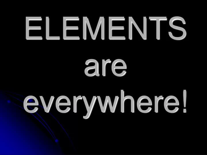 elements are everywhere