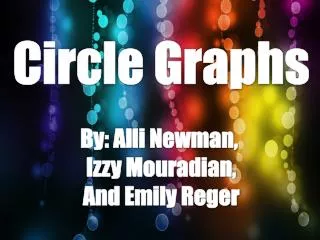 Circle Graphs By: Alli Newman, Izzy Mouradian , And Emily Reger