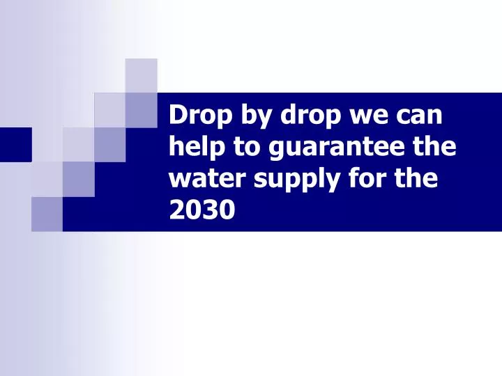 drop by drop we can help to guarantee the water supply for the 2030