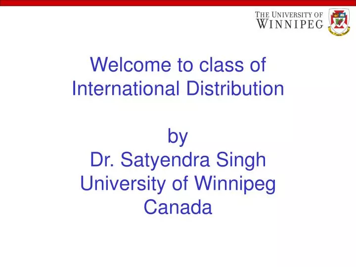 welcome to class of international distribution by dr satyendra singh university of winnipeg canada