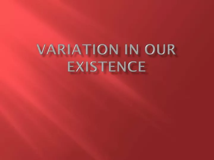 variation in our existence