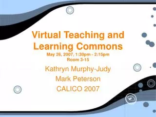 Virtual Teaching and Learning Commons May 26, 2007, 1:30pm - 2:15pm Room 3-15