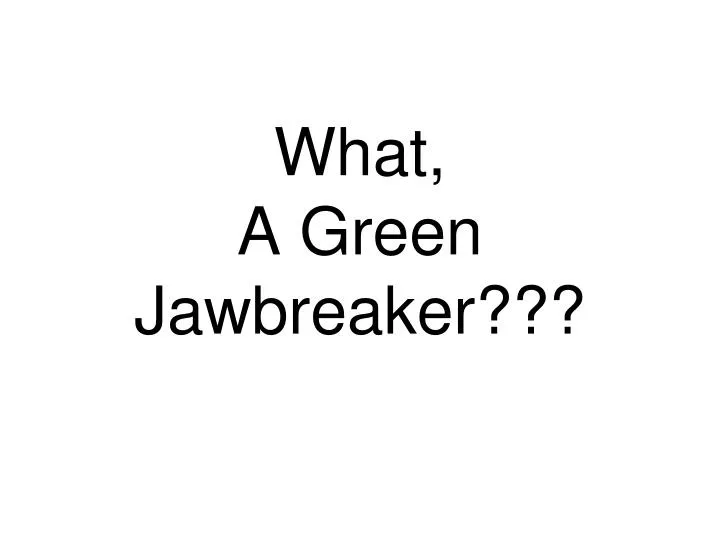 what a green jawbreaker