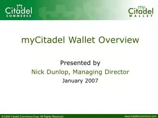 myCitadel Wallet Overview Presented by Nick Dunlop, Managing Director January 2007