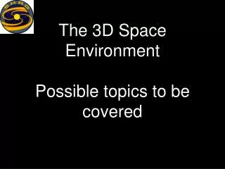 The 3D Space Environment Possible topics to be covered
