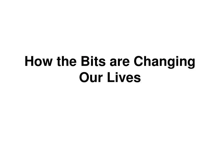 how the bits are changing our lives