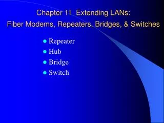 Chapter 11 Extending LANs: Fiber Modems, Repeaters, Bridges, &amp; Switches