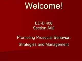Welcome! ED-D 408 Section A02 Promoting Prosocial Behavior: Strategies and Management