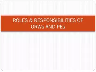 ROLES &amp; RESPONSIBILITIES OF ORWs AND PEs