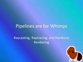 Pipelines are for Whimps
