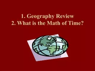 1. Geography Review 2. What is the Math of Time?