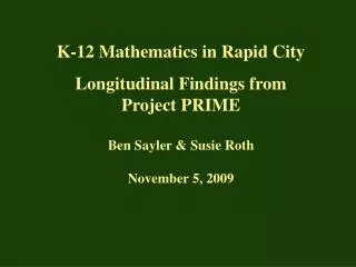 K-12 Mathematics in Rapid City Longitudinal Findings from Project PRIME Ben Sayler &amp; Susie Roth