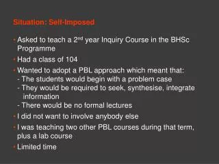Situation: Self-Imposed Asked to teach a 2 nd year Inquiry Course in the BHSc Programme