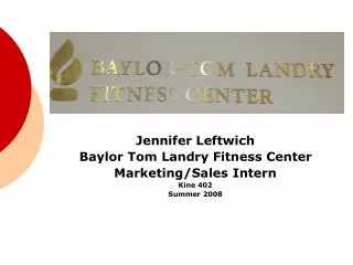 Jennifer Leftwich Baylor Tom Landry Fitness Center Marketing/Sales Intern Kine 402 Summer 2008