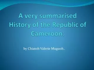 A very summarised History of the Republic of Cameroon: