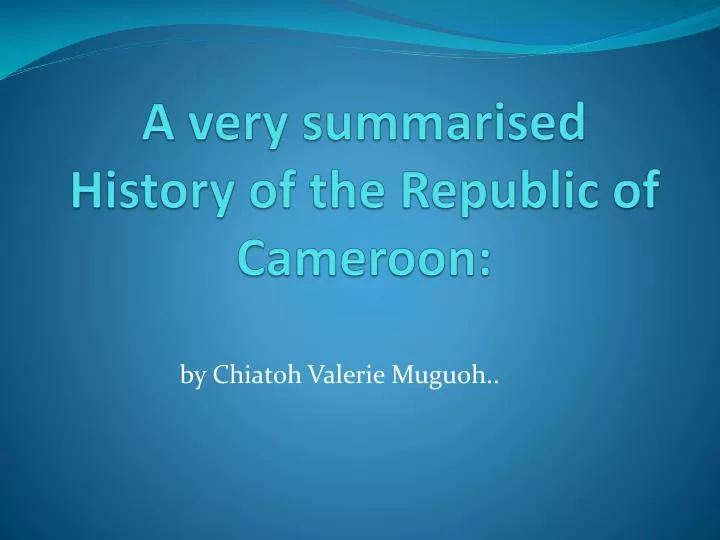 a very summarised history of the republic of cameroon