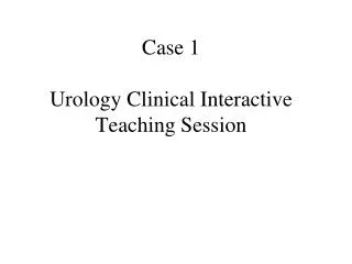 Case 1 Urology Clinical Interactive Teaching Session