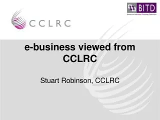 e-business viewed from CCLRC Stuart Robinson, CCLRC