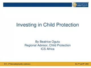 Investing in Child Protection By Beatrice Ogutu Regional Advisor, Child Protection ICS Africa