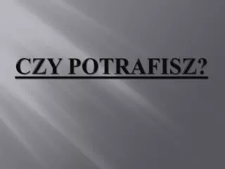 czy potrafisz