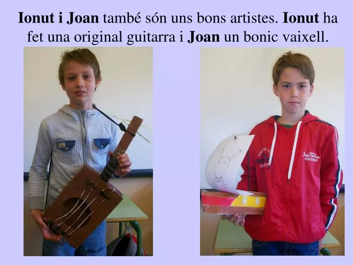 ionut i joan tamb s n uns bons artistes ionut ha fet una original guitarra i joan un bonic vaixell