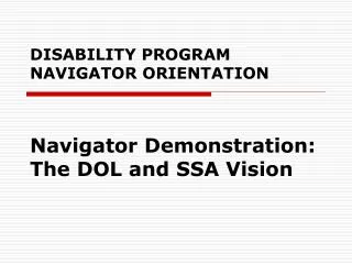 DISABILITY PROGRAM NAVIGATOR ORIENTATION Navigator Demonstration: The DOL and SSA Vision