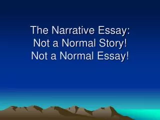 The Narrative Essay: Not a Normal Story! Not a Normal Essay!