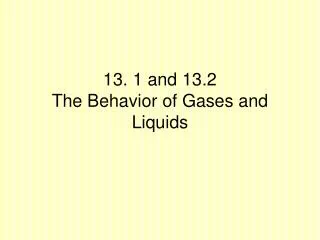 13. 1 and 13.2 The Behavior of Gases and Liquids