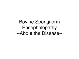 Bovine Spongiform Encephalopathy --About the Disease--