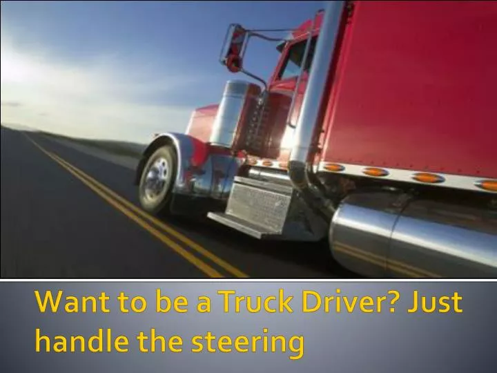 want to be a truck driver just handle the steering