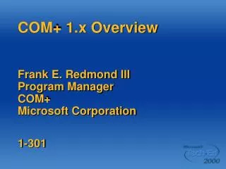 COM+ 1.x Overview Frank E. Redmond III Program Manager COM+ Microsoft Corporation 1-301
